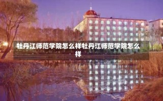 牡丹江师范学院怎么样牡丹江师范学院怎么样