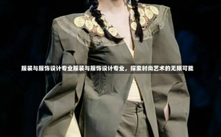 服装与服饰设计专业服装与服饰设计专业，探索时尚艺术的无限可能