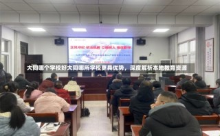 大同哪个学校好大同哪所学校更具优势，深度解析本地教育资源