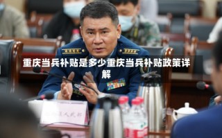 重庆当兵补贴是多少重庆当兵补贴政策详解