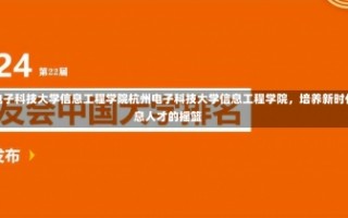 杭州电子科技大学信息工程学院杭州电子科技大学信息工程学院，培养新时代信息人才的摇篮