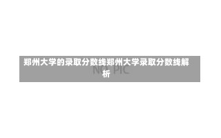 郑州大学的录取分数线郑州大学录取分数线解析