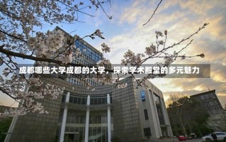 成都哪些大学成都的大学，探索学术殿堂的多元魅力