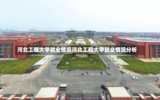 河北工程大学就业情况河北工程大学就业情况分析