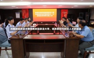 河南财经政法大学河南财经政法大学，培养新时代财经人才的摇篮