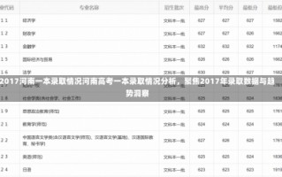 2017河南一本录取情况河南高考一本录取情况分析，聚焦2017年录取数据与趋势洞察