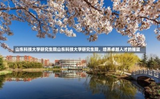 山东科技大学研究生院山东科技大学研究生院，培养卓越人才的摇篮