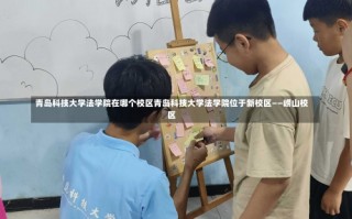 青岛科技大学法学院在哪个校区青岛科技大学法学院位于新校区——崂山校区