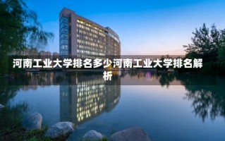 河南工业大学排名多少河南工业大学排名解析