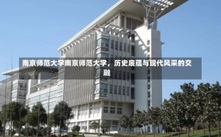 南京师范大学南京师范大学，历史底蕴与现代风采的交融