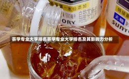 茶学专业大学排名茶学专业大学排名及其影响力分析