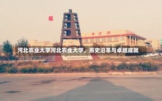 河北农业大学河北农业大学，历史沿革与卓越成就