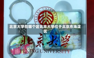 北京大学在哪个区北京大学位于北京市海淀区