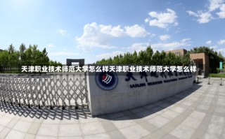 天津职业技术师范大学怎么样天津职业技术师范大学怎么样