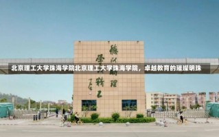 北京理工大学珠海学院北京理工大学珠海学院，卓越教育的璀璨明珠