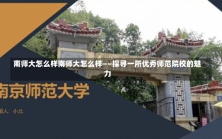 南师大怎么样南师大怎么样——探寻一所优秀师范院校的魅力