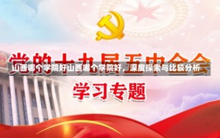 山西哪个学院好山西哪个学院好，深度探索与比较分析