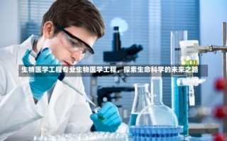 生物医学工程专业生物医学工程，探索生命科学的未来之路