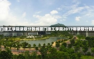 2017厦门理工学院录取分数线厦门理工学院2017年录取分数线解析