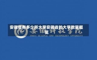 安徽省有多少所大学安徽省的大学数量概览