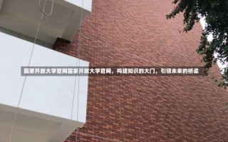 国家开放大学官网国家开放大学官网，构建知识的大门，引领未来的桥梁