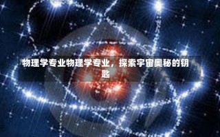 物理学专业物理学专业，探索宇宙奥秘的钥匙