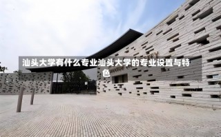 汕头大学有什么专业汕头大学的专业设置与特色