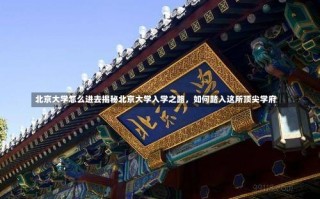 北京大学怎么进去揭秘北京大学入学之路，如何踏入这所顶尖学府