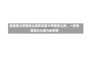 武昌首义学院怎么样武昌首义学院怎么样，一所充满活力与潜力的学府