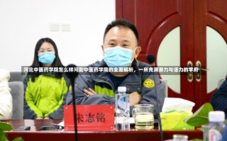 河北中医药学院怎么样河北中医药学院的全面解析，一所充满潜力与活力的学府