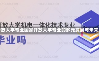 国家开放大学专业国家开放大学专业的多元发展与未来展望