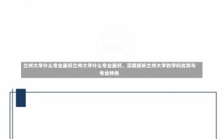 兰州大学什么专业最好兰州大学什么专业最好，深度解析兰州大学的学科优势与专业特色