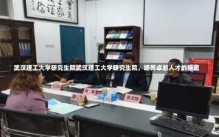 武汉理工大学研究生院武汉理工大学研究生院，培养卓越人才的摇篮