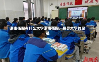 湖南衡阳有什么大学湖南衡阳，探寻大学的足迹