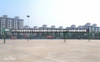 2017华北水利水电大学录取分数线华北水利水电大学2017年录取分数线详解