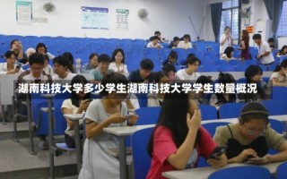 湖南科技大学多少学生湖南科技大学学生数量概况