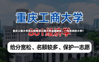 重庆工商大学怎么样重庆工商大学全面解析，一所怎样的大学？