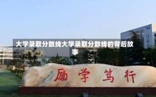 大学录取分数线大学录取分数线的背后故事