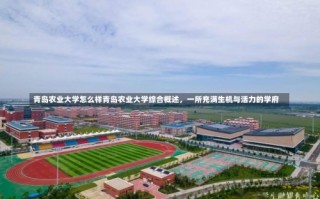 青岛农业大学怎么样青岛农业大学综合概述，一所充满生机与活力的学府