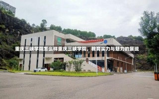 重庆三峡学院怎么样重庆三峡学院，教育实力与魅力的展现