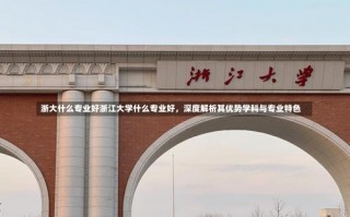 浙大什么专业好浙江大学什么专业好，深度解析其优势学科与专业特色