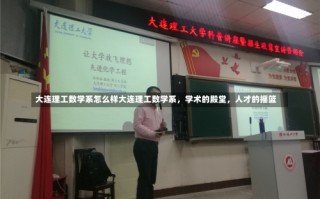 大连理工数学系怎么样大连理工数学系，学术的殿堂，人才的摇篮