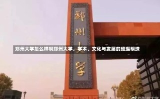 郑州大学怎么样啊郑州大学，学术、文化与发展的璀璨明珠