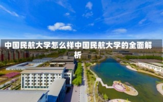 中国民航大学怎么样中国民航大学的全面解析