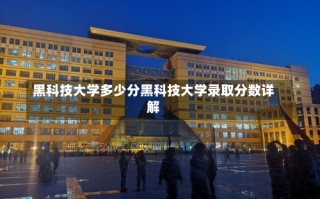 黑科技大学多少分黑科技大学录取分数详解