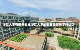 浙江大学有哪些专业浙江大学的专业设置与学科优势