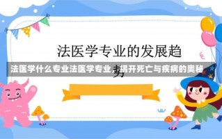 法医学什么专业法医学专业，揭开死亡与疾病的奥秘