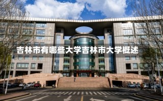 吉林市有哪些大学吉林市大学概述