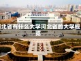 河北省有什么大学河北省的大学概览