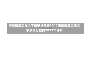 南京信息工程大学录取分数线2017南京信息工程大学录取分数线2017年分析